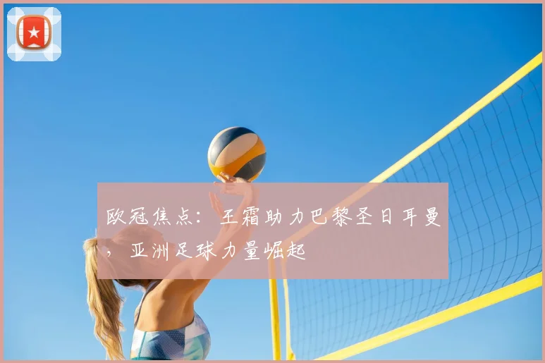 欧冠焦点：王霜助力巴黎圣日耳曼，亚洲足球力量崛起