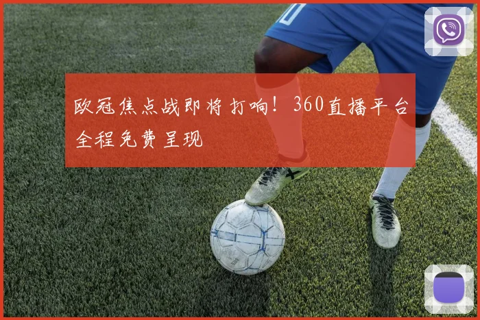 欧冠焦点战即将打响！360直播平台全程免费呈现