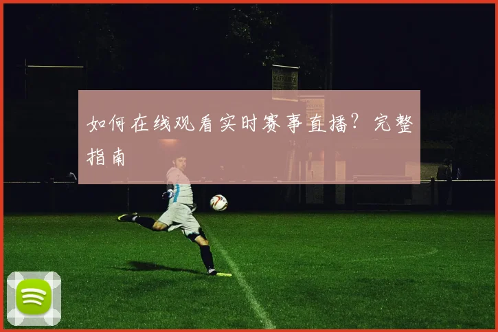 如何在线观看实时赛事直播？完整指南