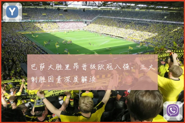 巴萨大胜里昂晋级欧冠八强，三大制胜因素深度解读