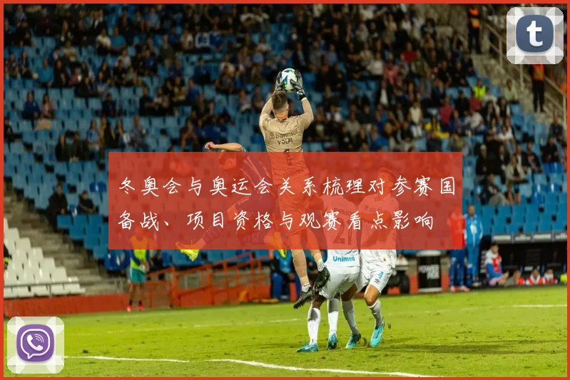 冬奥会与奥运会关系梳理对参赛国备战、项目资格与观赛看点影响