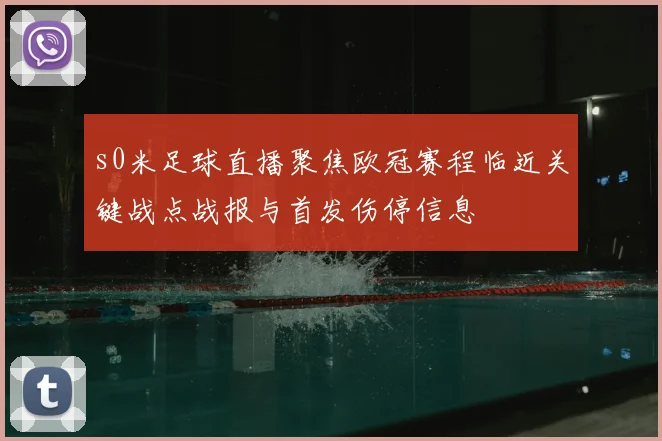 s0米足球直播聚焦欧冠赛程临近关键战点战报与首发伤停信息
