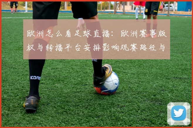 欧洲怎么看足球直播：欧洲赛事版权与转播平台安排影响观赛路径与时间表