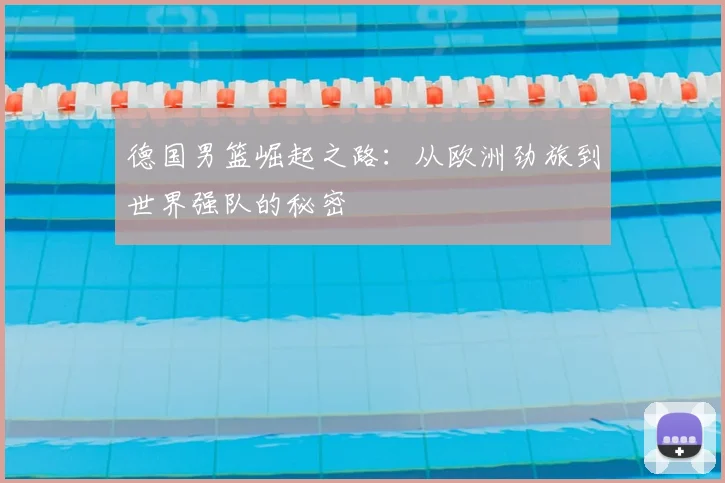 德国男篮崛起之路：从欧洲劲旅到世界强队的秘密