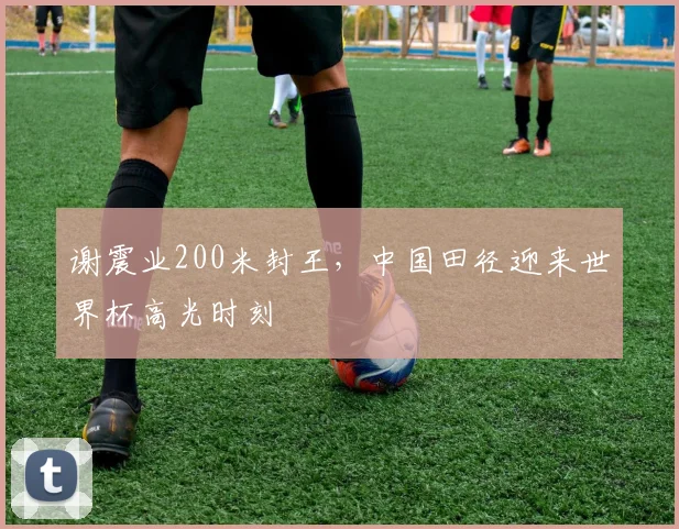 谢震业200米封王，中国田径迎来世界杯高光时刻