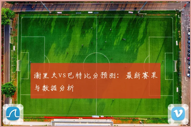 谢里夫vs巴特比分预测：最新赛果与数据分析