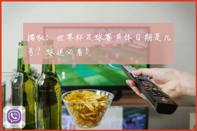 揭秘：世界杯足球赛具体日期是几号？球迷必看！