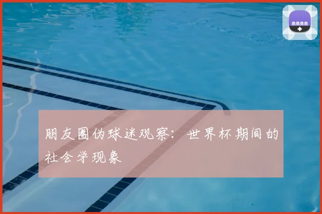 朋友圈伪球迷观察：世界杯期间的社会学现象