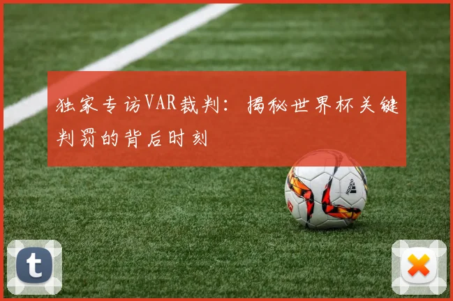 独家专访VAR裁判：揭秘世界杯关键判罚的背后时刻