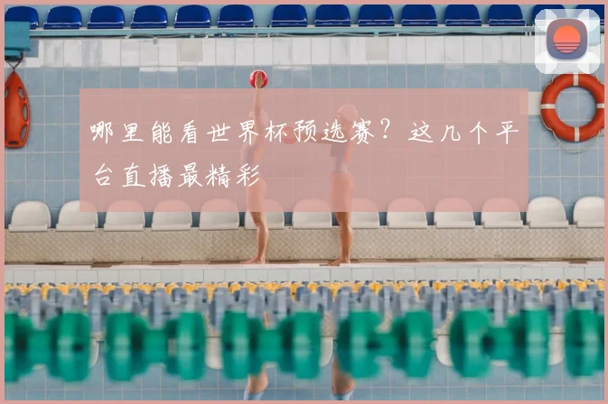 哪里能看世界杯预选赛？这几个平台直播最精彩