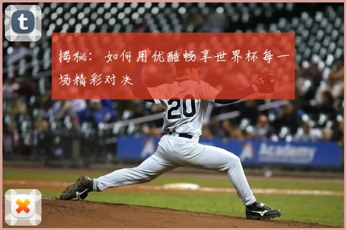 揭秘：如何用优酷畅享世界杯每一场精彩对决