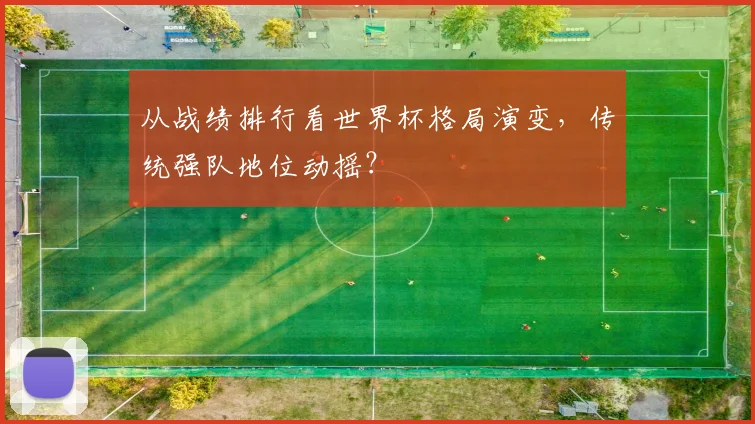 从战绩排行看世界杯格局演变，传统强队地位动摇？
